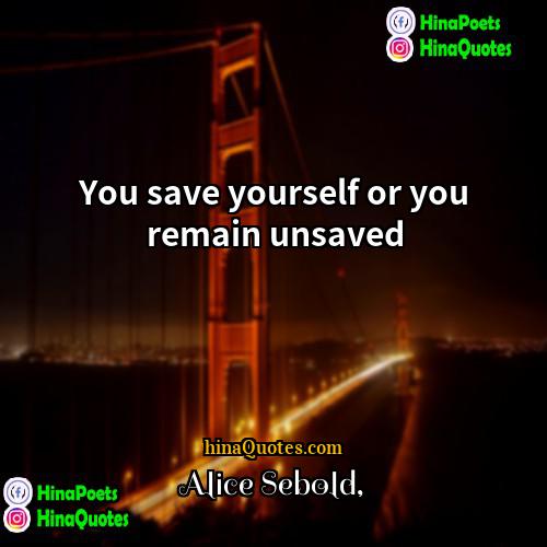 Alice Sebold Quotes | You save yourself or you remain unsaved.
